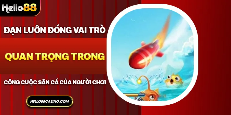 Đạn luôn đóng vai trò quan trọng trong công cuộc săn cá của người chơi