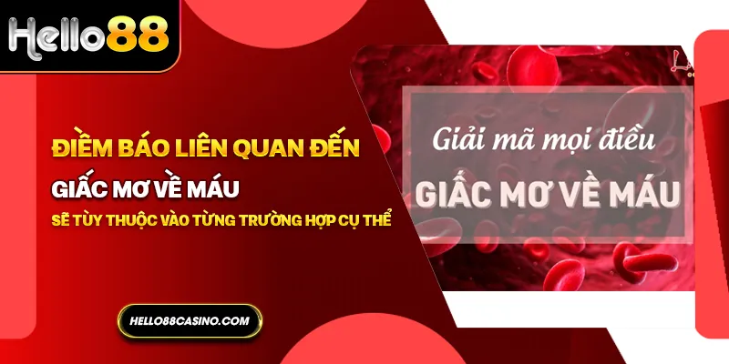 Điềm báo liên quan đến giấc mơ về máu sẽ tùy thuộc vào từng trường hợp cụ thể