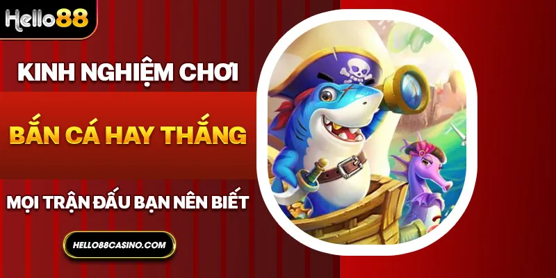 Kinh nghiệm chơi bắn cá hay thắng mọi trận đấu bạn nên biết