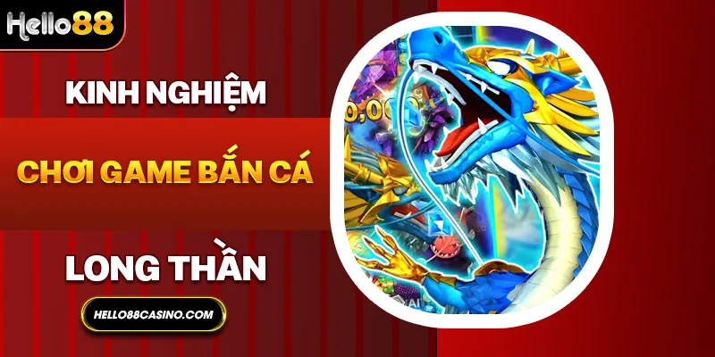 Kinh nghiệm chơi game bắn cá long thần