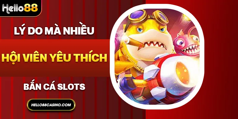 Lý do mà nhiều hội viên yêu thích bắn cá slots