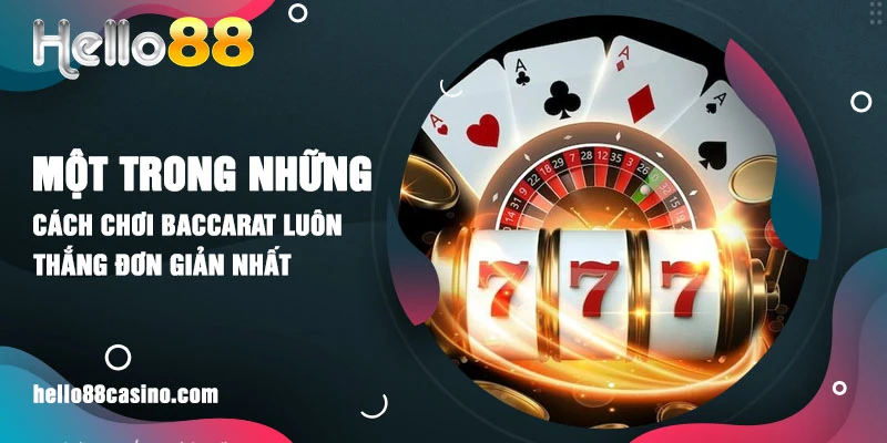 Một trong những cách chơi Baccarat luôn thắng đơn giản nhất